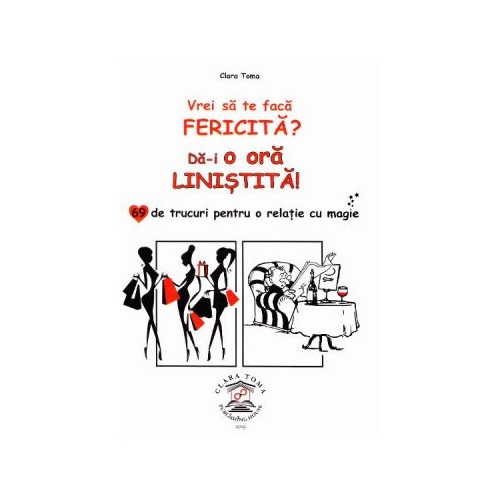 Vrei sa te faca fericita? Da-i o ora linistita! 69 de trucuri pentru o relatie cu magie - Clara Toma