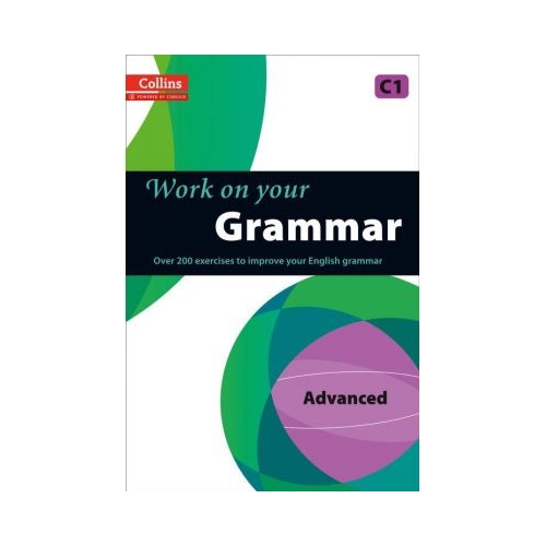 Work on Yourâ€¦ - Grammar C1, Advanced. Over 200 exercises to improve your English grammar. Manuale auxiliare in limba engleza, editura Collins