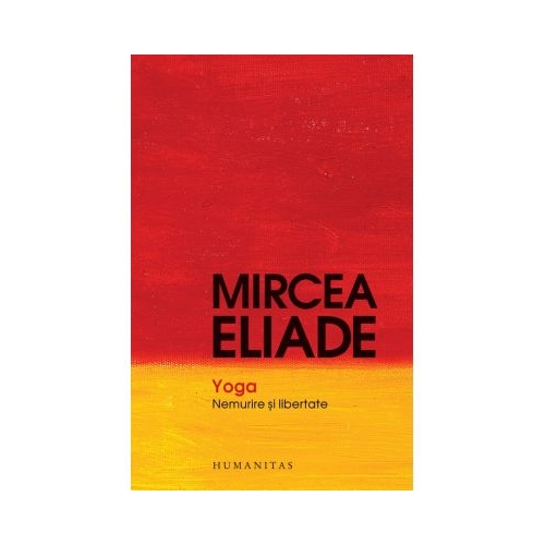 Yoga. Nemurire si libertate - Mircea Eliade