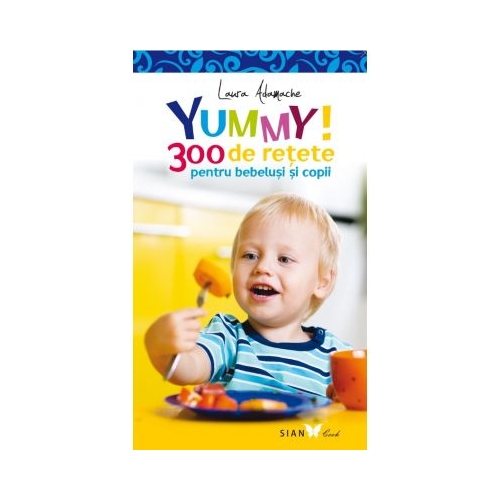 YUMMY! 300 de retete pentru bebelusi si copii. Editia a II-a - Laura Adamache, editura All