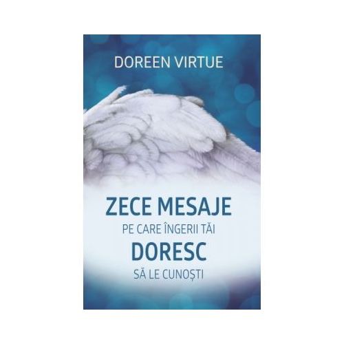 Zece mesaje pe care ingerii tai doresc sa le cunosti - Doreen Virtue
