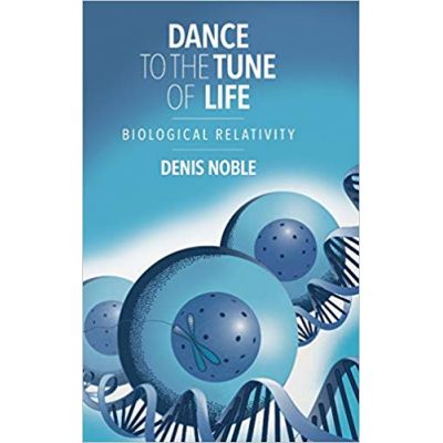 Dance to the Tune of Life: Biological Relativity - Denis Noble