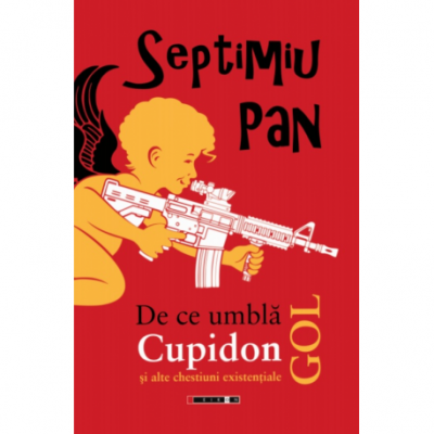 De ce umbla Cupidon gol si alte chestiuni existentiale - Septimiu Pan