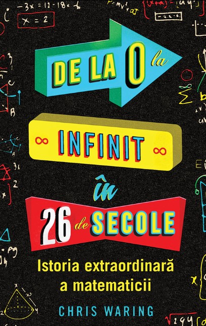 De la 0 la infinit in 26 de secole. Istoria extraordinara a matematicii - Chris Waring