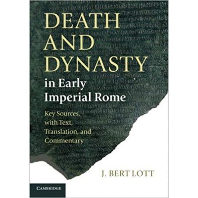 Death and Dynasty in Early Imperial Rome: Key Sources, with Text, Translation, and Commentary - J. Bert Lott