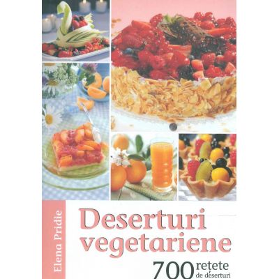 Deserturi vegetariene - 700 retete de deserturi - Elena Pridie