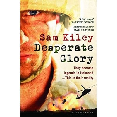 Desperate Glory. At War in Helmand with Britain\'s 16 Air Assault Brigade - Sam Kiley
