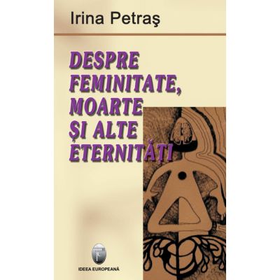 Despre feminitate, moarte si alte eternitati - Irina Petras