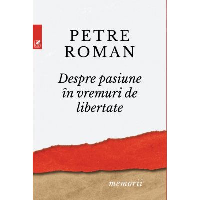 Despre pasiune in vreme de libertate - Petre Roman