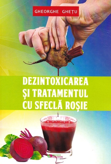 Dezintoxicarea si tratamentul cu sfecla rosie - Gheorghe Ghetu