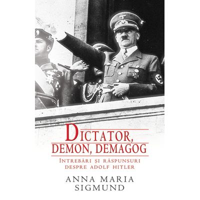 Dictator, Demon, Demagog. Intrebari si raspunsuri despre Adolf Hitler - Anna Maria Sigmund