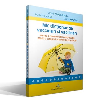 Mic dictionar de vaccinuri si vaccinari. Norme si recomandari pentru copii, adulti si categorii speciale de populatie - Viorel Alexandrescu