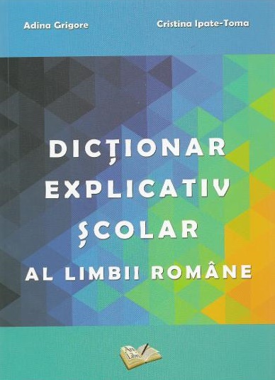 Dictionar explicativ scolar al limbii romane - Adina Grigore, Cristina Ipate-Toma