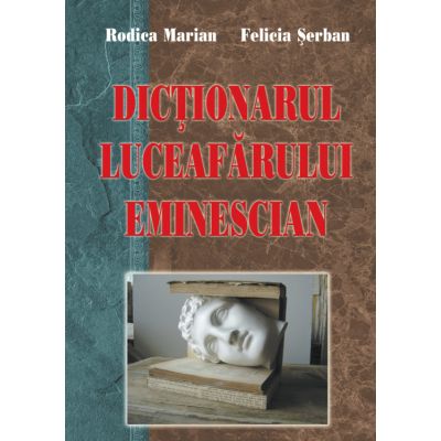 Dictionarul Luceafarului eminescian - Rodica Marian, Felicia Serban
