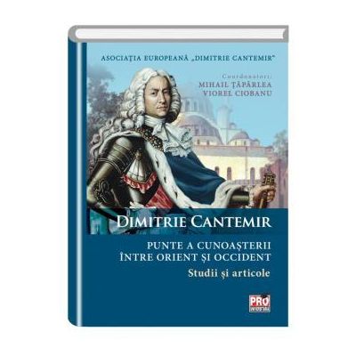Dimitrie Cantemir - Punte a cunoasterii intre orient si occident. Studii si articole - Mihail Taparlea, Viorel Ciobanu