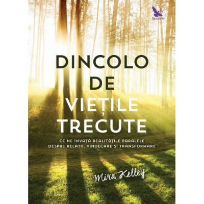 Dincolo de vietile trecute. Ce ne invata realitatile paralele despre relatii, vindecare si transformare - Mira Kelley