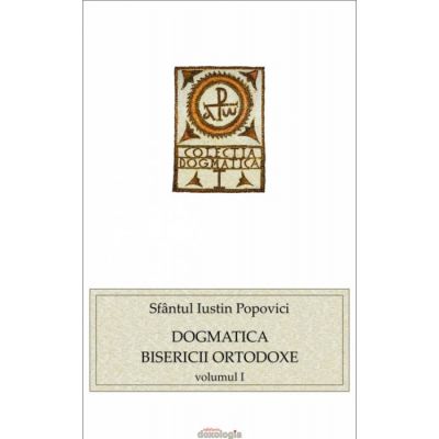 Dogmatica Bisericii Ortodoxe vol. I - Sfantul Iustin Popovici