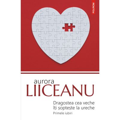 Dragostea cea veche iti sopteste la ureche. Primele iubiri - Aurora Liiceanu