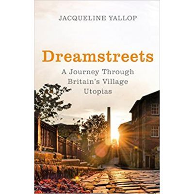 Dreamstreets. A Journey Through Britain\'s Village Utopias - Jacqueline Yallop