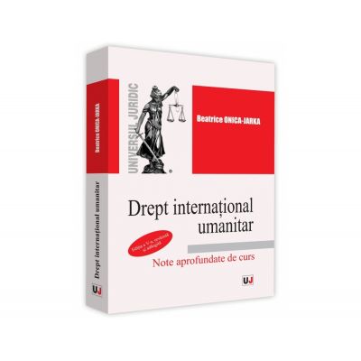 Drept international umanitar. Note aprofundate de curs - Beatrice Onica-Jarka