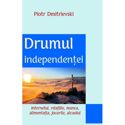 Drumul independentei. Internetul, relatiile, munca, alimentatia, jocurile, alcoolul - Piotr Dmitrievski 