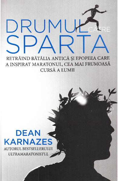 Drumul catre Sparta. Retraind batalia antica si epopeea care a inspirat maratonul, cea mai frumoasa cursa a lumii - Dean Karnazes