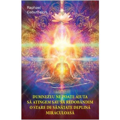 Dumnezeu ne poate ajuta sa atingem sau sa redobandim o stare de sanatate deplina miraculoasa - Raphael Gabuthelon