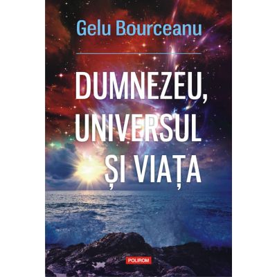 Dumnezeu, universul si viata - Gelu Bourceanu