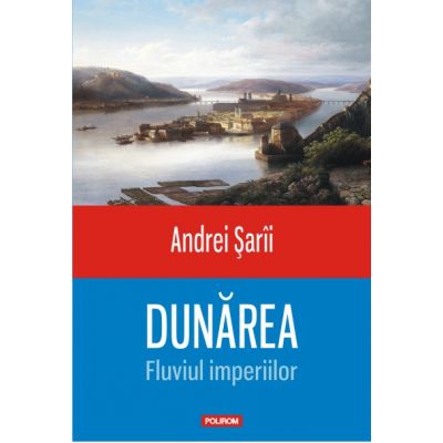 Dunarea-Fluviul imperiilor - Andrei Sarii