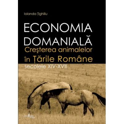 Economia domaniala. Cresterea animalelor in Tarile Romane. Secolele XIV-XVII - Iolanda Tighiliu