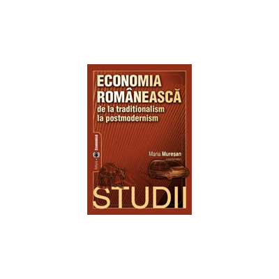 Economia romaneasca de la traditionalism la postmodernism. Studii - Maria Muresan