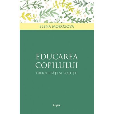 Educarea copilului. Dificultati si solutii - Elena Morozova