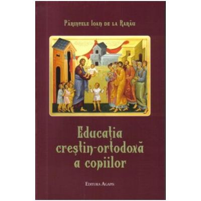 Educatia crestin-ortodoxa a copiilor - Parintele Ioan de la Rarau