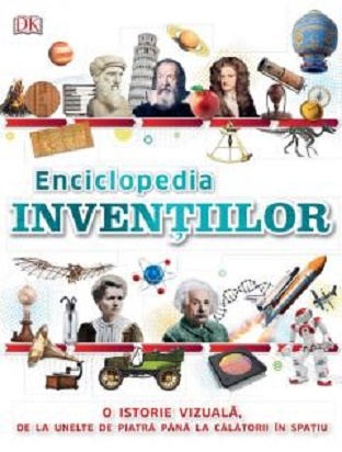 Enciclopedia Inventiilor. O istorie vizuala, de la unelte de piatra pana la calatorii in spatiu