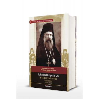 Episcopul Grigorie Leu in valtoarea istoriei. Documente (1924-1949) - Adrian Nicolae Petcu, Pr. Nicolae Catalin Luchian