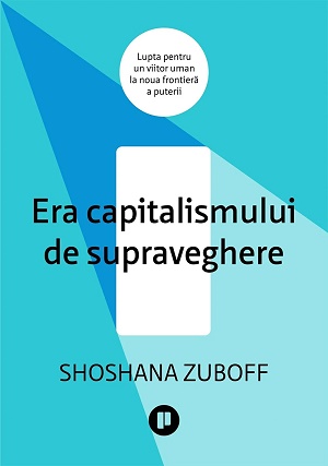 Era capitalismului de supraveghere. Lupta pentru un viitor uman la noua frontiera a puterii - Shoshana Zuboff