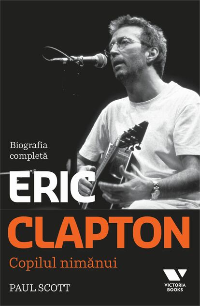 Victoria Books: Eric Clapton. Copilul nimanui. Biografia completa - Paul Scott