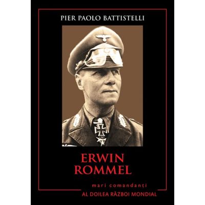 Erwin Rommel. Mari comandanti in al Doilea Razboi Mondial - Pier Paolo Battistelli