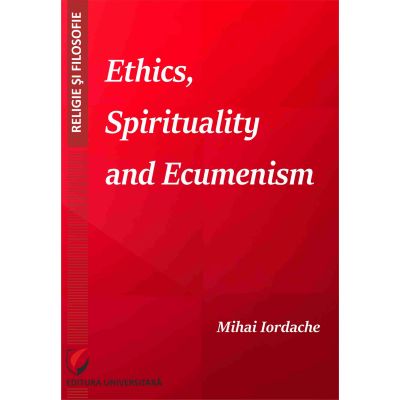 Ethics, Spirituality and Ecumenism - Mihai Iordache