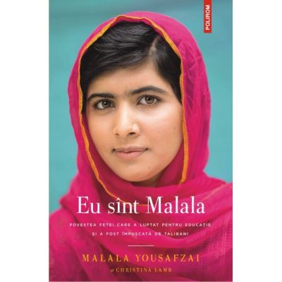 Eu sint Malala. Povestea fetei care a luptat pentru educatie si a fost impuscata de talibani - Malala Yousafzai