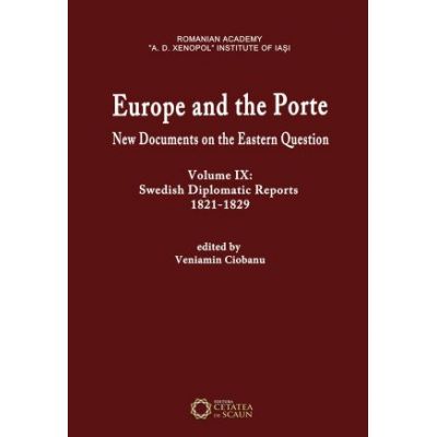 Europe and the Porte. New documents on Eastern Question, volume IX. Swedish diplomatic reports 1821-1829 - Veniamin Ciobanu