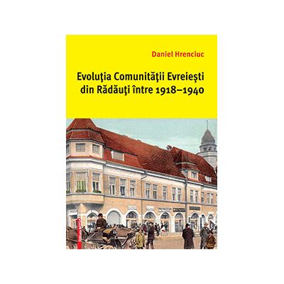 Evolutia comunitatii evreiesti din Radauti intre 1918–1940 - Daniel Hrenciuc
