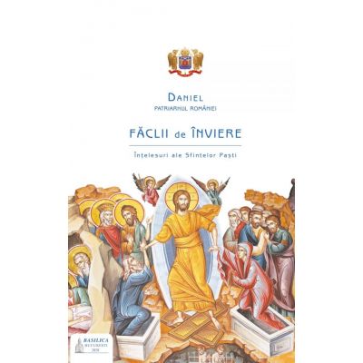 Faclii de Inviere. Intelesuri ale Sfintelor Pasti - Preafericitul Parinte Patriarh Daniel