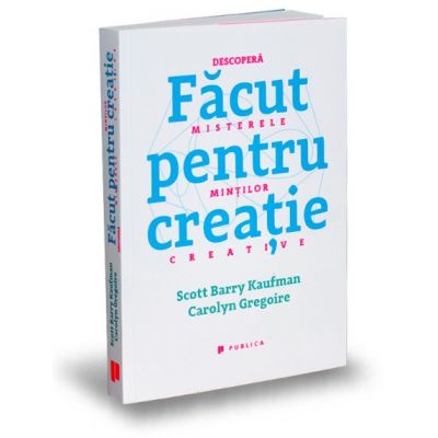 Facut pentru creatie. Descopera misterele mintilor creative - Scott Barry Kaufman, Carolyn Gregoire