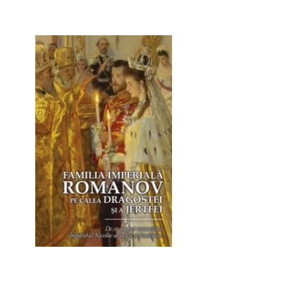 Familia imperiala Romanov. Pe calea dragostei si a jertfei - Ioana Kamata