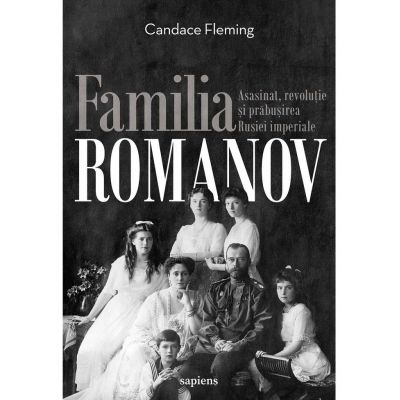 Familia Romanov. Asasinat, revolutie si prabusirea Rusiei imperiale - Candace Fleming