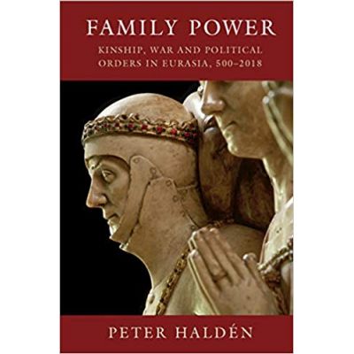 Family Power: Kinship, War and Political Orders in Eurasia, 500–2018 - Peter Halden