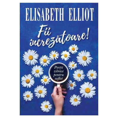 Fii increzatoare! Portii zilnice pentru suflet - Elisabeth Elliot