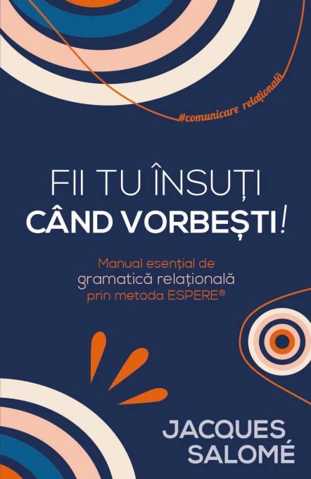 Fii tu insuti cand vorbesti! Manual esential de gramatica relationala prin Metoda ESPERE® - Jacques Salome
