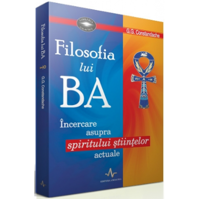 FILOSOFIA LUI BA - Incercare asupra spiritului stiintelor actuale - G. G. Constandache